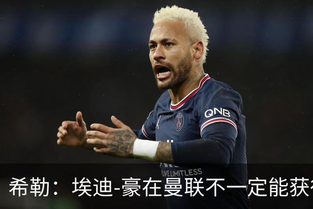 希勒：埃迪-豪在曼联不一定能获得权力；曼联的运营糟糕透顶
